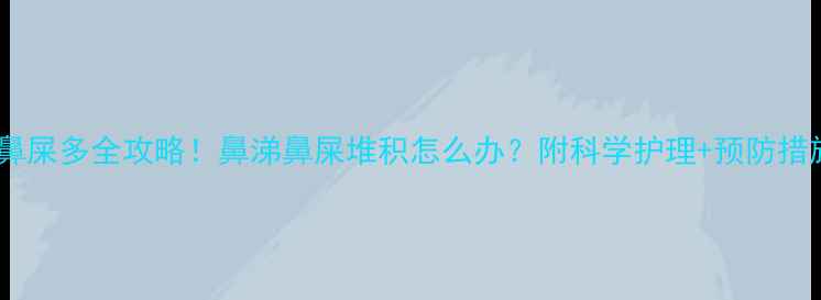 图片 🌟两个月宝宝鼻屎多全攻略！鼻涕鼻屎堆积怎么办？附科学护理+预防措施（附图解）2