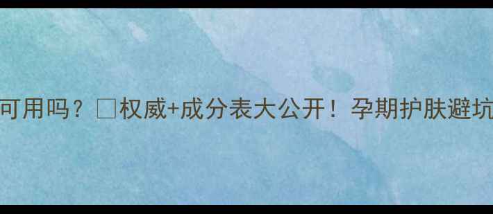 图片 🌟丸美孕妇可用吗？🤰权威+成分表大公开！孕期护肤避坑指南来了！