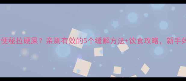 图片 🌟九个月宝宝便秘拉硬屎？亲测有效的5个缓解方法+饮食攻略，新手妈妈必看！🍼1