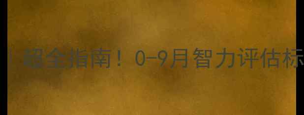 图片 🌟九个月宝宝发育清单｜超全指南！0-9月智力评估标准+训练技巧✨必看！1