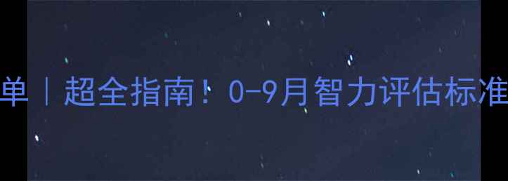 图片 🌟九个月宝宝发育清单｜超全指南！0-9月智力评估标准+训练技巧✨必看！2