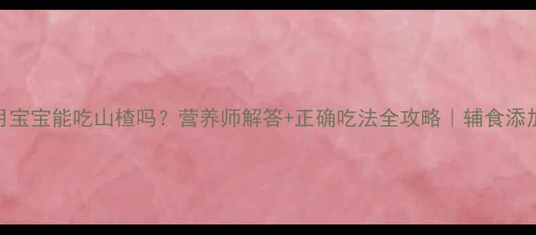 图片 🌟九个月宝宝能吃山楂吗？营养师解答+正确吃法全攻略｜辅食添加必看！