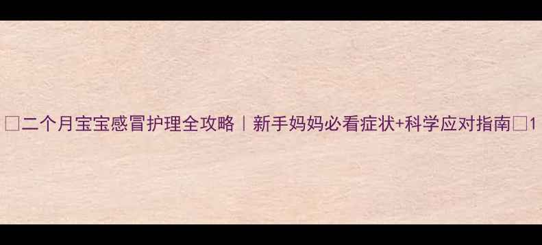 图片 🌟二个月宝宝感冒护理全攻略｜新手妈妈必看症状+科学应对指南🌟1