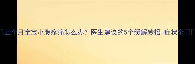 图片 🌟五个月宝宝小腹疼痛怎么办？医生建议的5个缓解妙招+症状全👶🏻