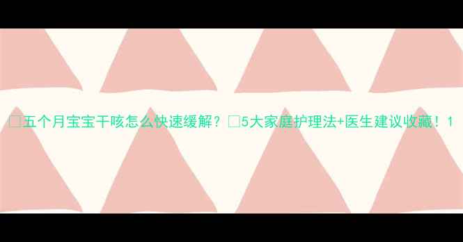 图片 🌟五个月宝宝干咳怎么快速缓解？🌟5大家庭护理法+医生建议收藏！1