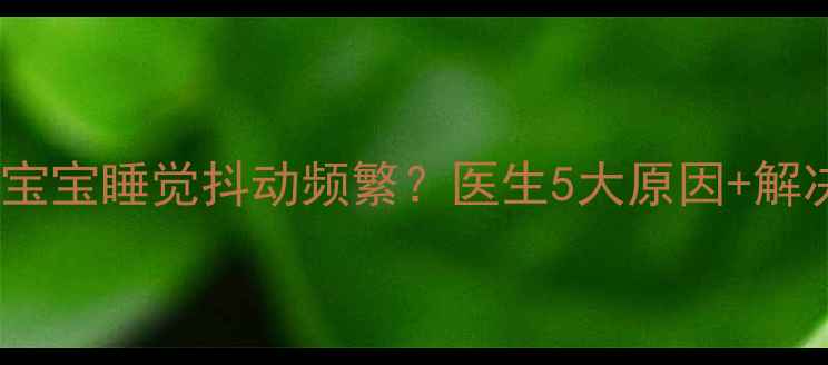 图片 🌟五个月宝宝睡觉抖动频繁？医生5大原因+解决方法🌟2