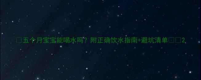 图片 🌟五个月宝宝能喝水吗？附正确饮水指南+避坑清单👶🌟2