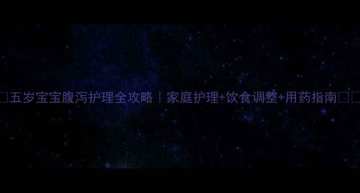 图片 🌟五岁宝宝腹泻护理全攻略｜家庭护理+饮食调整+用药指南👶💨