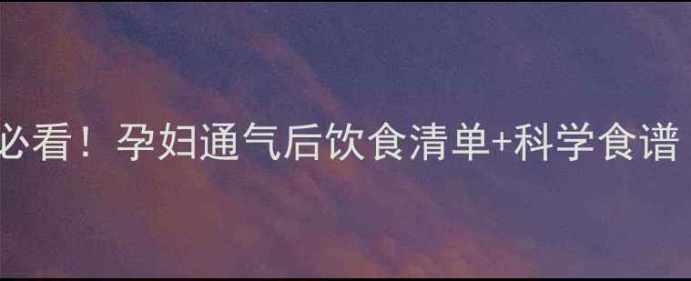 图片 🌟产后通气黄金期必看！孕妇通气后饮食清单+科学食谱（附禁忌清单）💡2