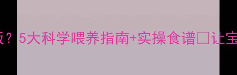 图片 🌟儿童挑食不吃饭？5大科学喂养指南+实操食谱🍼让宝宝吃好每一口！1