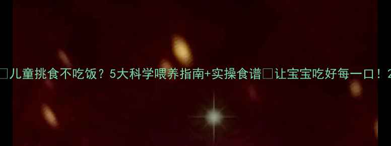 图片 🌟儿童挑食不吃饭？5大科学喂养指南+实操食谱🍼让宝宝吃好每一口！2