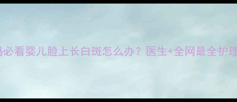 图片 🌟全国宝妈必看婴儿脸上长白斑怎么办？医生+全网最全护理指南👶✨2