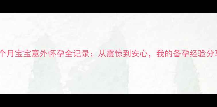图片 🌟八个月宝宝意外怀孕全记录：从震惊到安心，我的备孕经验分享🌟1