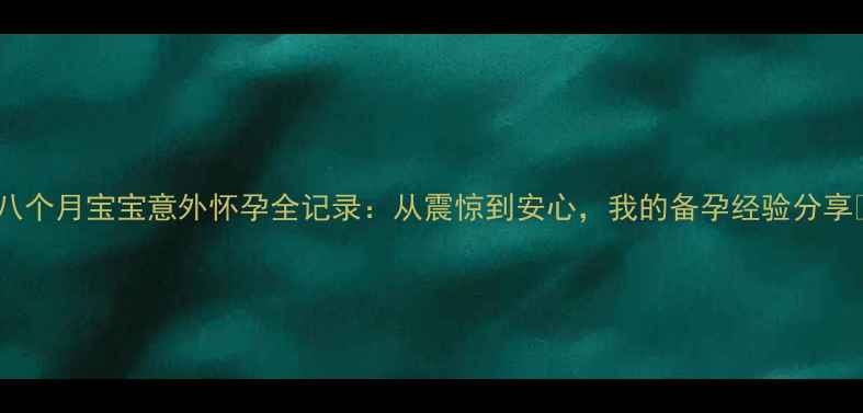 图片 🌟八个月宝宝意外怀孕全记录：从震惊到安心，我的备孕经验分享🌟2