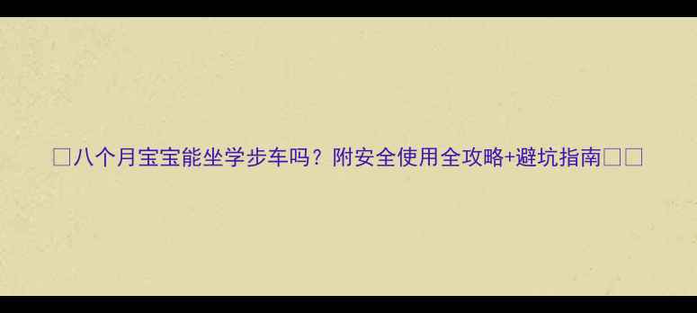 图片 🌟八个月宝宝能坐学步车吗？附安全使用全攻略+避坑指南👶✨