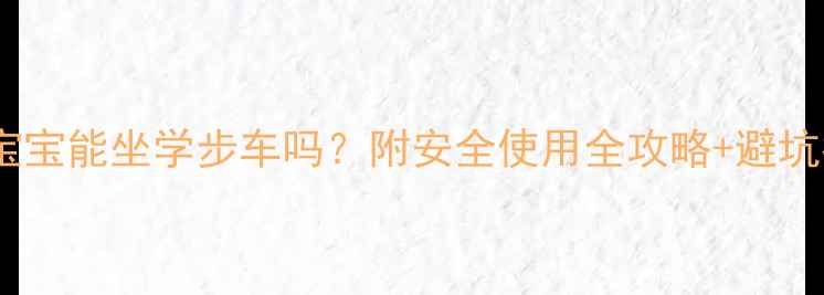 图片 🌟八个月宝宝能坐学步车吗？附安全使用全攻略+避坑指南👶✨2