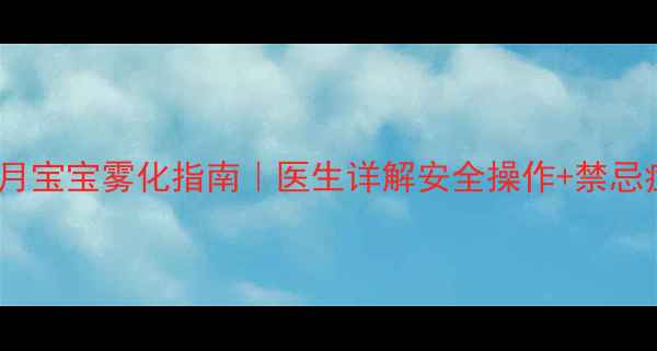 图片 🌟八个月宝宝雾化指南｜医生详解安全操作+禁忌症👶💨2