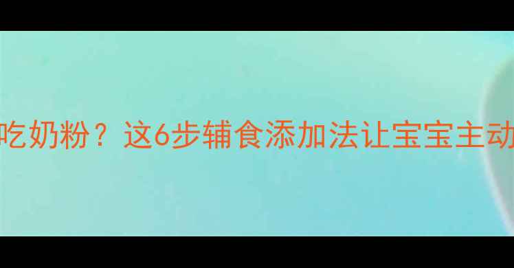 图片 🌟六个月宝宝不吃奶粉？这6步辅食添加法让宝宝主动喝奶！附食谱🍼