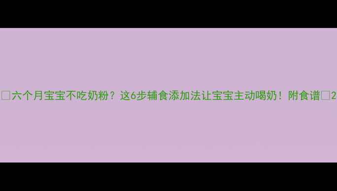 图片 🌟六个月宝宝不吃奶粉？这6步辅食添加法让宝宝主动喝奶！附食谱🍼2