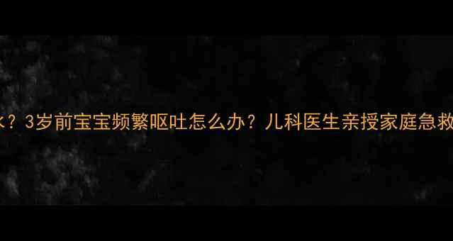 图片 🌟吐到脱水？3岁前宝宝频繁呕吐怎么办？儿科医生亲授家庭急救指南👶🏻1