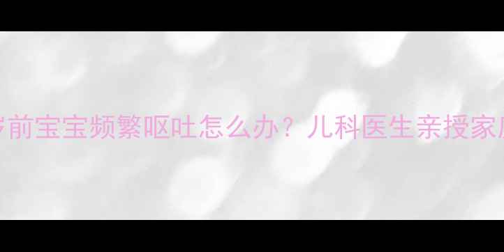 图片 🌟吐到脱水？3岁前宝宝频繁呕吐怎么办？儿科医生亲授家庭急救指南👶🏻2