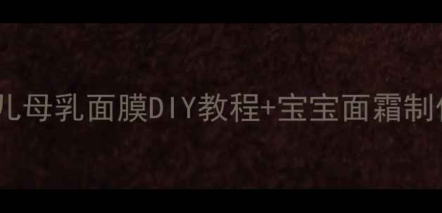 图片 🌟哺乳期妈妈必看！婴儿母乳面膜DIY教程+宝宝面霜制作指南（附安全清单）2