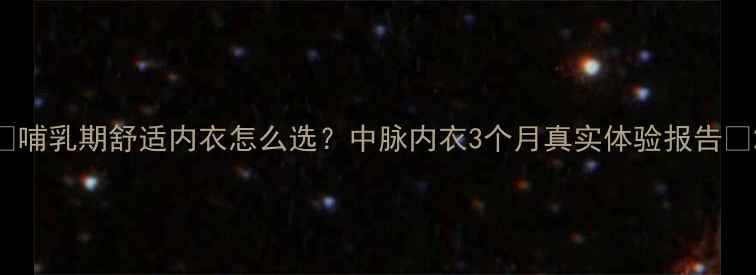 图片 🌟哺乳期舒适内衣怎么选？中脉内衣3个月真实体验报告🌟2