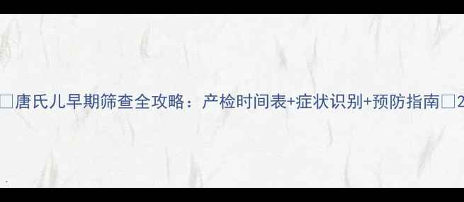 图片 🌟唐氏儿早期筛查全攻略：产检时间表+症状识别+预防指南🌟2