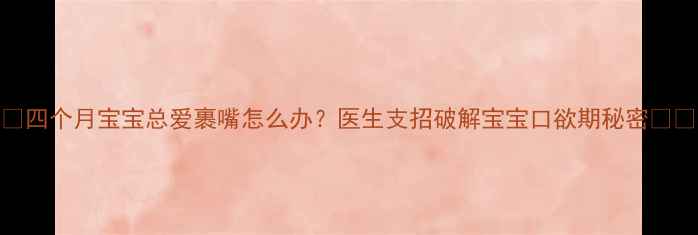 图片 🌟四个月宝宝总爱裹嘴怎么办？医生支招破解宝宝口欲期秘密👶🍼