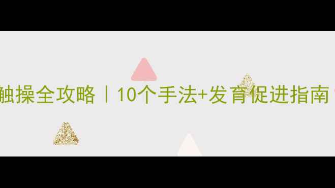 图片 🌟四个月宝宝抚触操全攻略｜10个手法+发育促进指南（附视频演示）1
