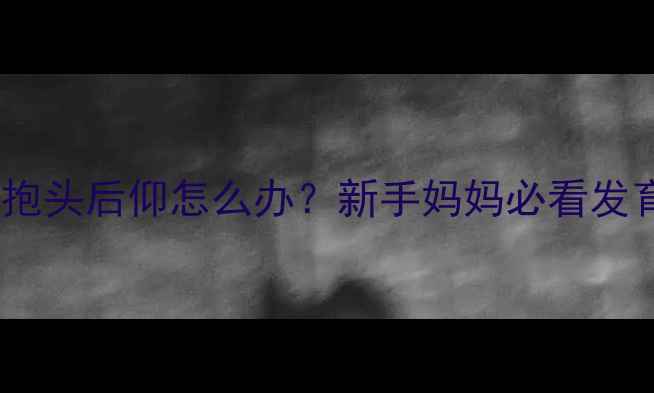 图片 🌟四个月宝宝抱头后仰怎么办？新手妈妈必看发育预警指南🌟1