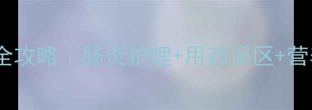 图片 🌟四个月宝宝肠炎用药全攻略｜肠炎护理+用药误区+营养食谱（附医生建议）2