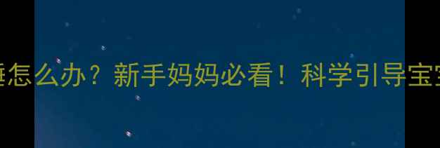 图片 🌟四个月宝宝趴睡怎么办？新手妈妈必看！科学引导宝宝侧睡的5个妙招2