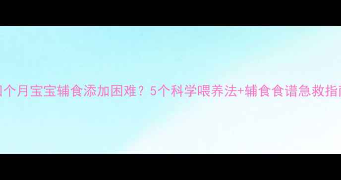 图片 🌟四个月宝宝辅食添加困难？5个科学喂养法+辅食食谱急救指南🍼
