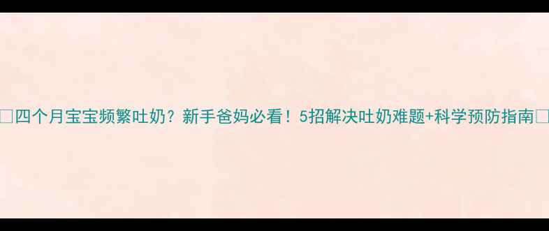 图片 🌟四个月宝宝频繁吐奶？新手爸妈必看！5招解决吐奶难题+科学预防指南💡