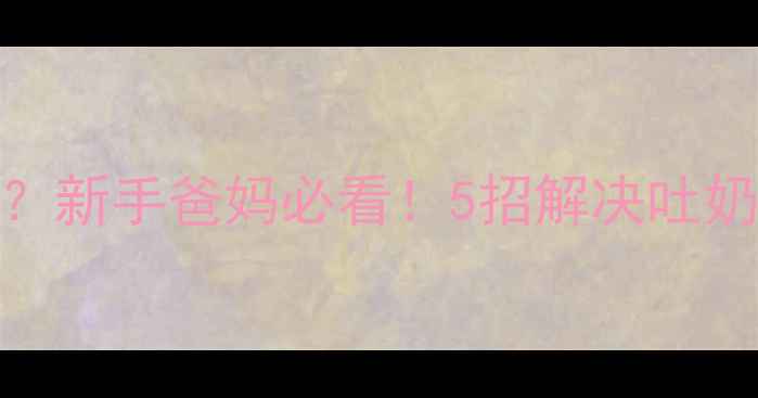 图片 🌟四个月宝宝频繁吐奶？新手爸妈必看！5招解决吐奶难题+科学预防指南💡2