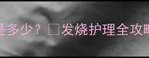 图片 🌟四岁宝宝体温标准值是多少？🔥发烧护理全攻略+异常信号家长必看！2