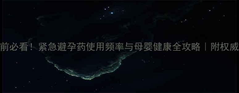 图片 🌟备孕前必看！紧急避孕药使用频率与母婴健康全攻略｜附权威指南🌟