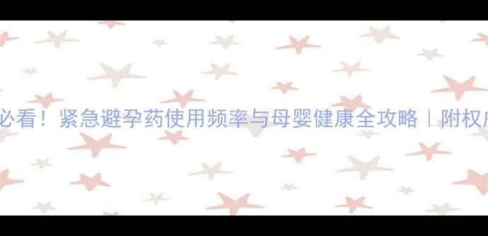 图片 🌟备孕前必看！紧急避孕药使用频率与母婴健康全攻略｜附权威指南🌟2