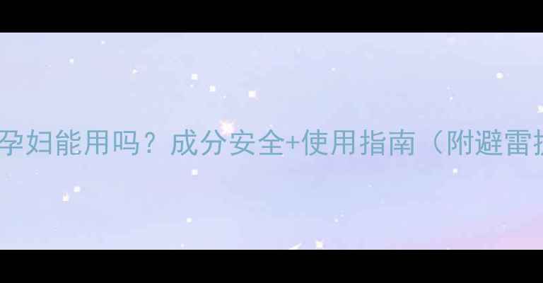 图片 🌟天气丹孕妇能用吗？成分安全+使用指南（附避雷提示）🌟2