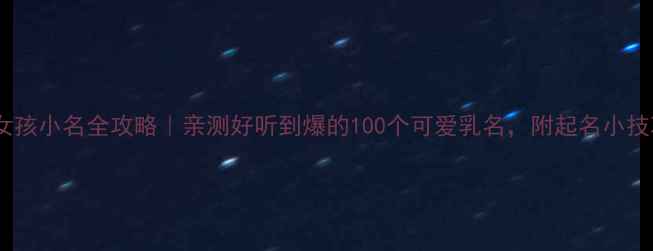 图片 🌟女孩小名全攻略｜亲测好听到爆的100个可爱乳名，附起名小技巧2