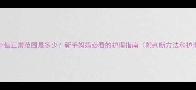 图片 🌟婴儿ph值正常范围是多少？新手妈妈必看的护理指南（附判断方法和护理技巧）
