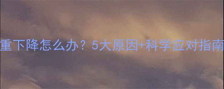 图片 🌟婴儿七个月体重下降怎么办？5大原因+科学应对指南（附真实案例）