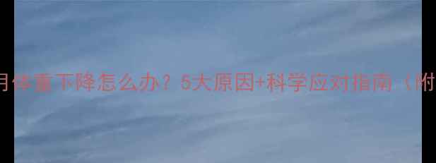 图片 🌟婴儿七个月体重下降怎么办？5大原因+科学应对指南（附真实案例）2