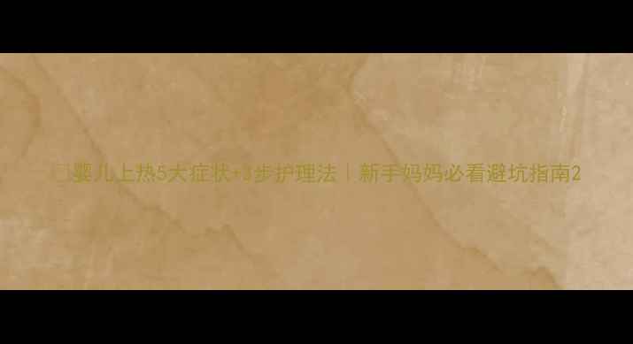 图片 🌟婴儿上热5大症状+3步护理法｜新手妈妈必看避坑指南2
