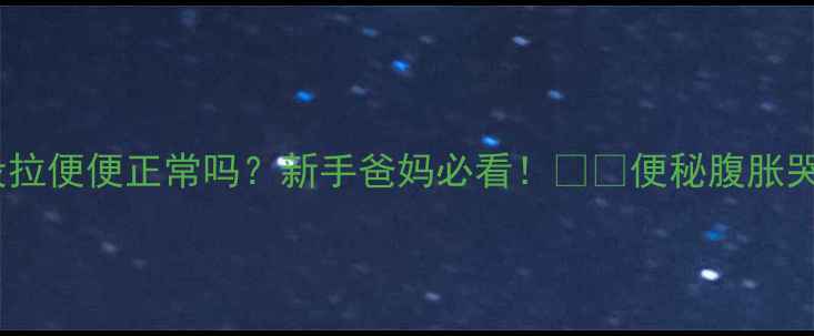 图片 🌟婴儿两天没拉便便正常吗？新手爸妈必看！👶💡便秘腹胀哭闹全攻略✅1