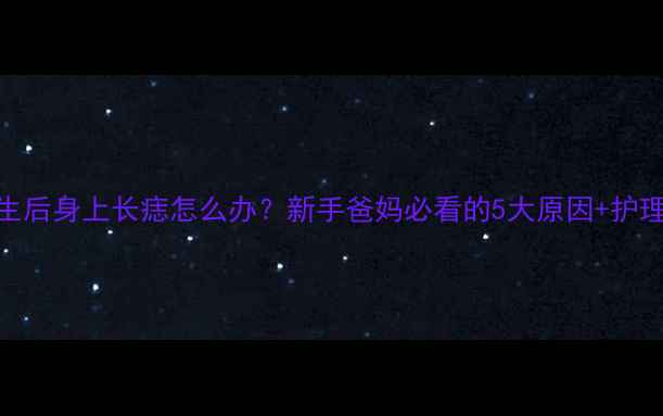图片 🌟婴儿出生后身上长痣怎么办？新手爸妈必看的5大原因+护理指南👶✨