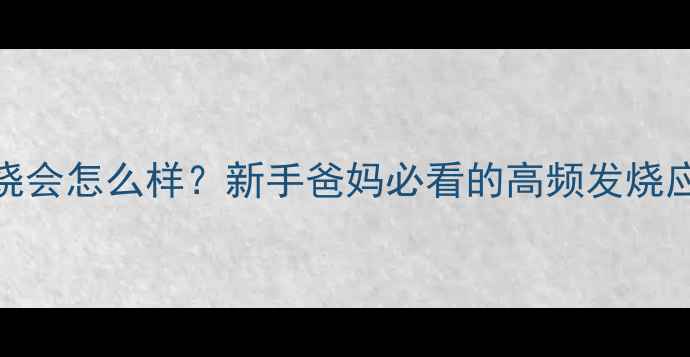 图片 🌟婴儿发烧会怎么样？新手爸妈必看的高频发烧应对指南🌟