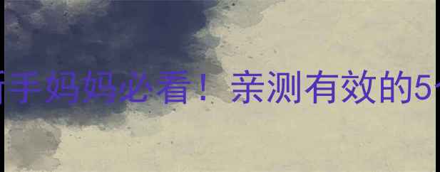 图片 🌟婴儿吐奶呛奶急救指南｜新手妈妈必看！亲测有效的5个方法+预防技巧（附图解）2