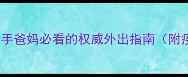 图片 🌟婴儿多少天可以出门？新手爸妈必看的权威外出指南（附疫苗接种表+出行必备清单）